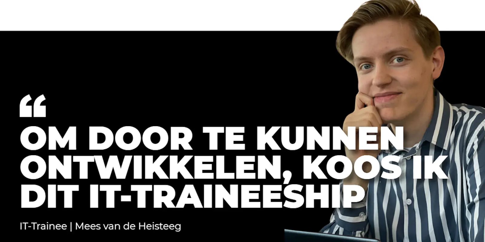 Portret van Mees met tekst 'Om door te kunnen ontwikkelen, koos ik dit it-traineeship'